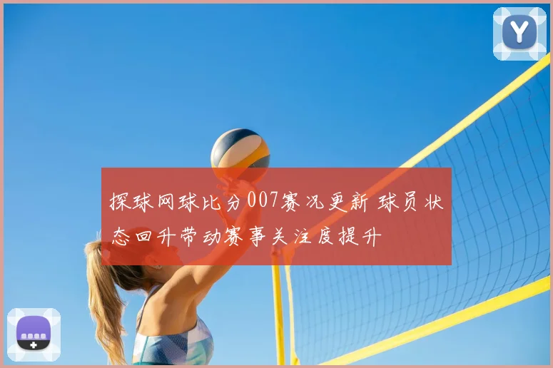 探球网球比分007赛况更新 球员状态回升带动赛事关注度提升